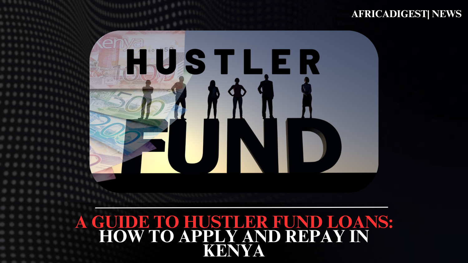 A Guide to Hustler Fund Loans: How to Apply and Repay in Kenya