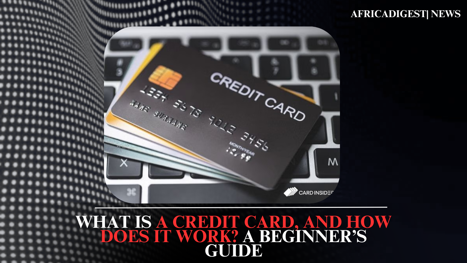What Is a Credit Card, and How Does It Work? A Beginner’s Guide