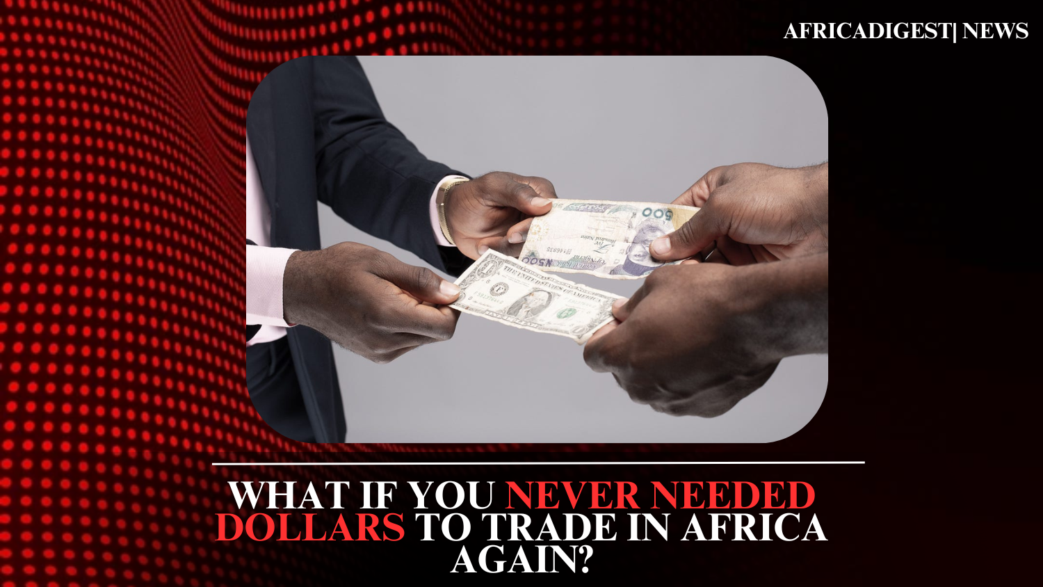 What If You Never Needed Dollars to Trade in Africa Again?