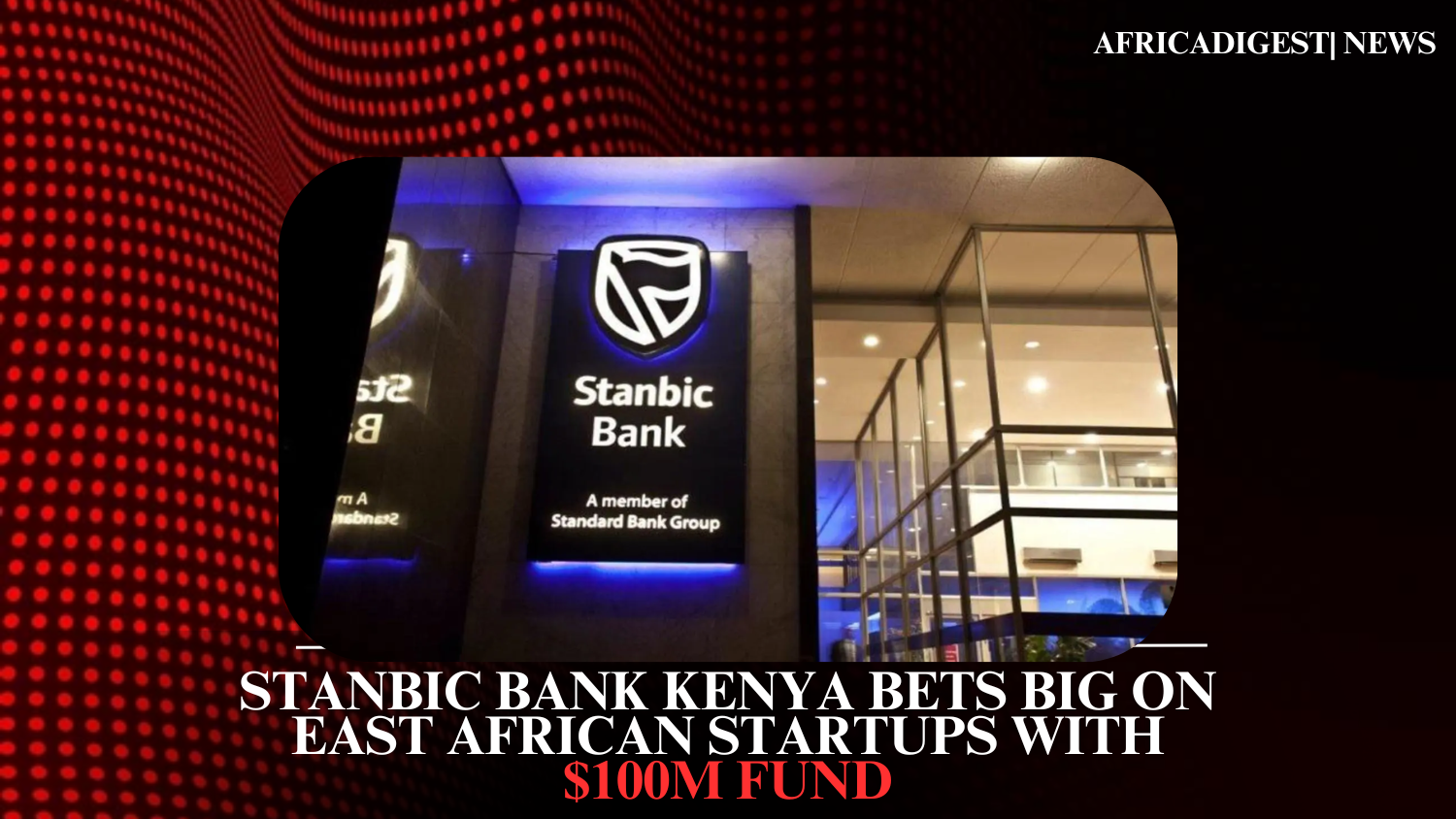 Stanbic Bank Kenya Bets Big on East African Startups with $100M Fund
